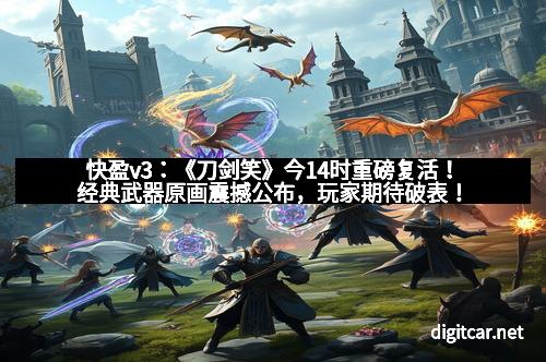 快盈v3：《刀剑笑》今14时重磅复活！经典武器原画震撼公布，玩家期待破表！
